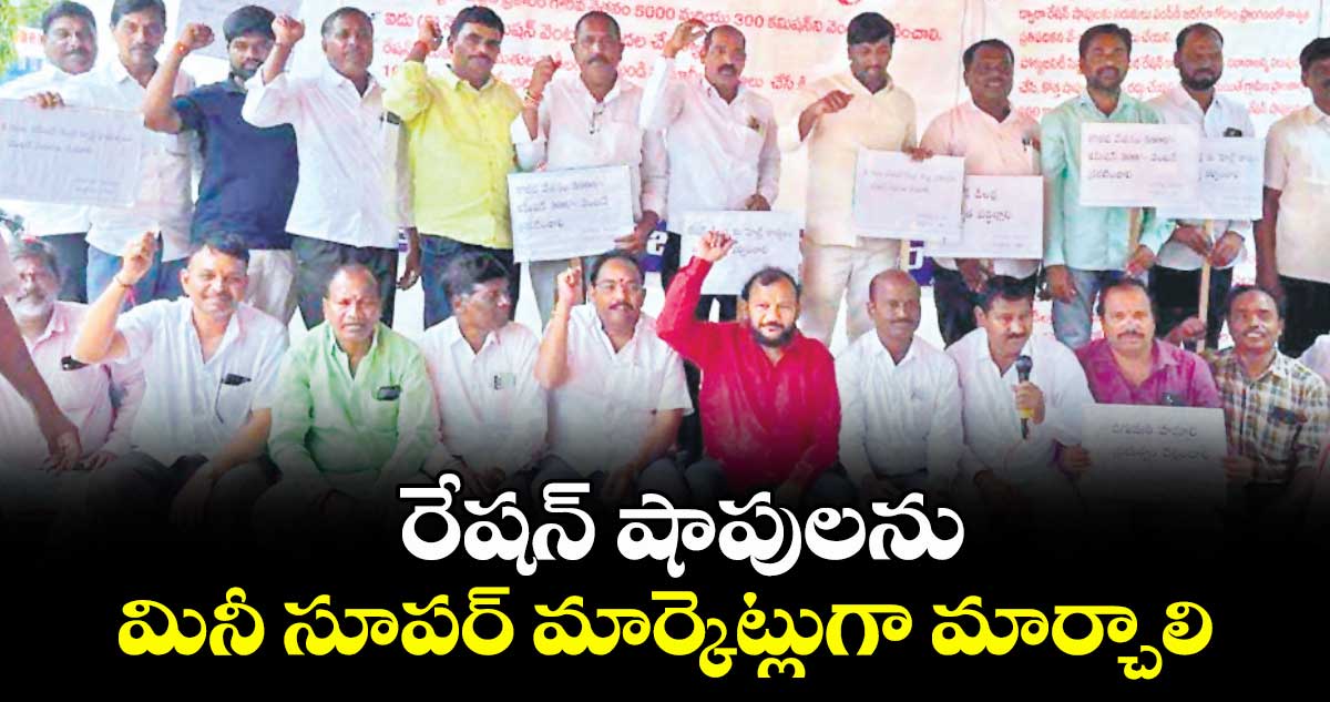 రేషన్ షాపులను మినీ సూపర్ మార్కెట్లుగా మార్చాలి