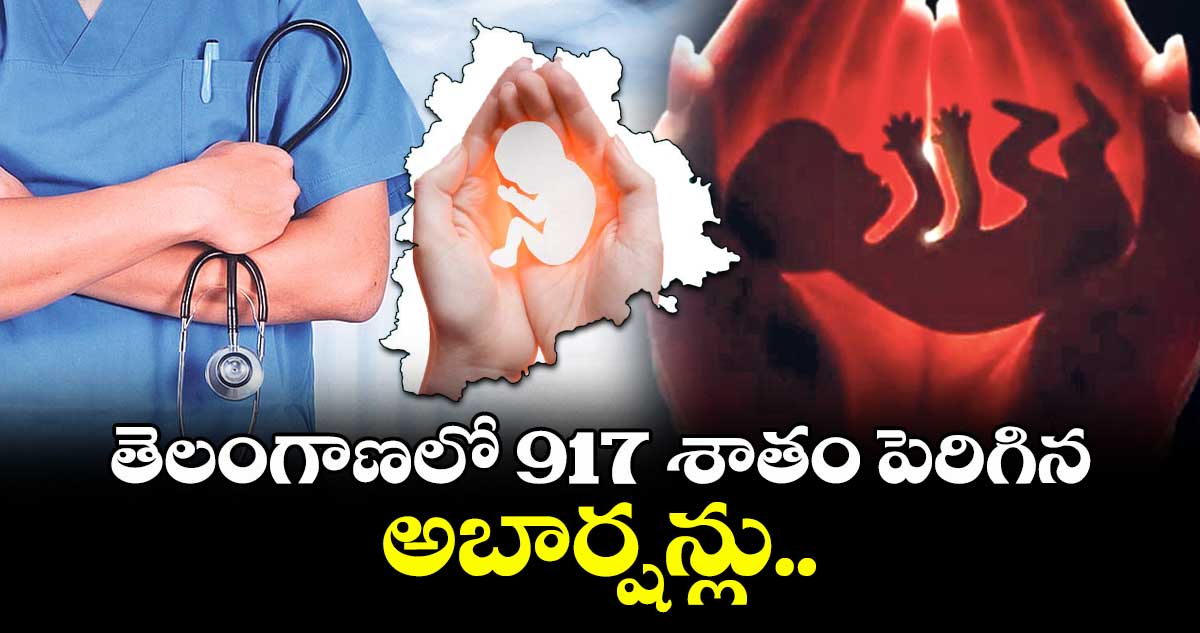 తెలంగాణలో 917 శాతం పెరిగిన అబార్షన్లు