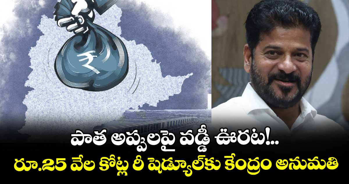 పాత అప్పులపై వడ్డీ ఊరట!.. రూ.25 వేల కోట్ల రీ షెడ్యూల్కు కేంద్రం అనుమతి