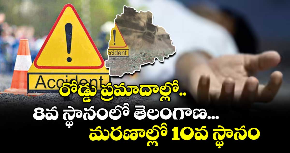 రోడ్డు ప్రమాదాల్లో 8వ స్థానంలో తెలంగాణ... మరణాల్లో 10వ స్థానం