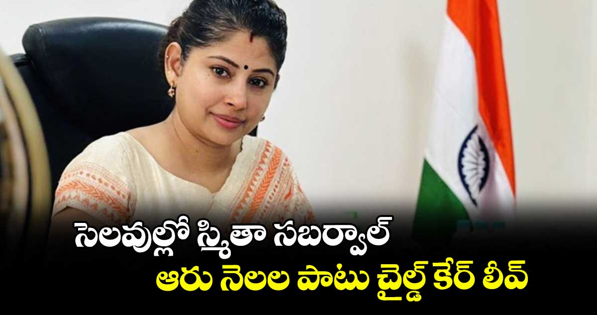 సెలవుల్లో స్మితా సబర్వాల్..ఆరు నెలల పాటు చైల్డ్ కేర్ లీవ్