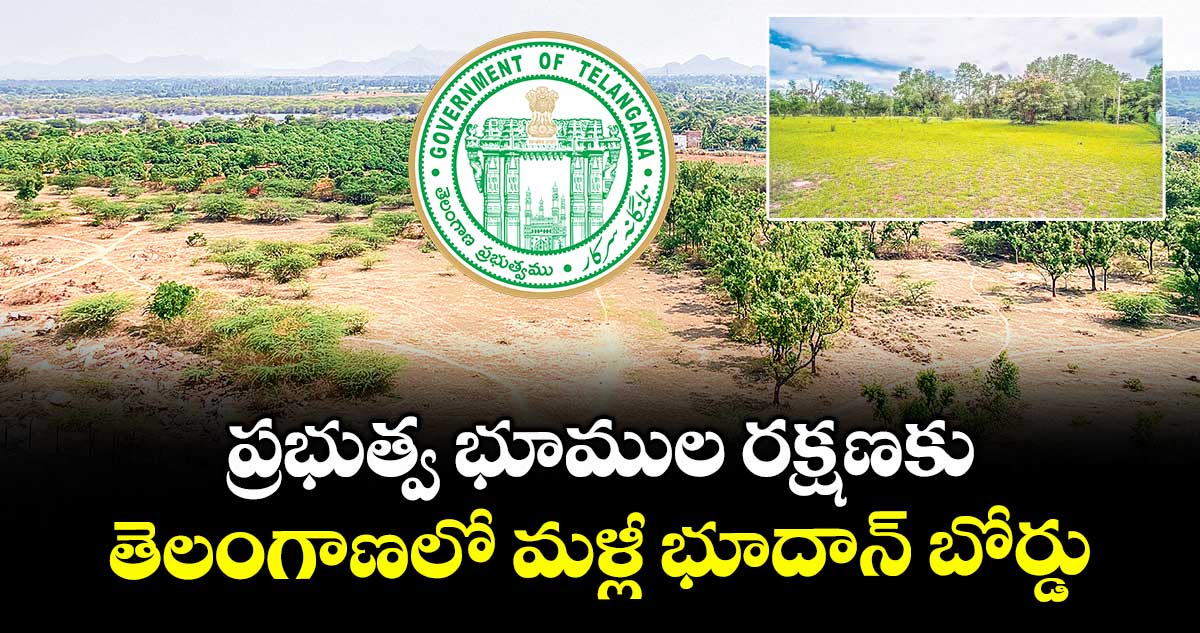 ప్రభుత్వ భూముల రక్షణకు.. తెలంగాణలో మళ్లీ భూదాన్ బోర్డు