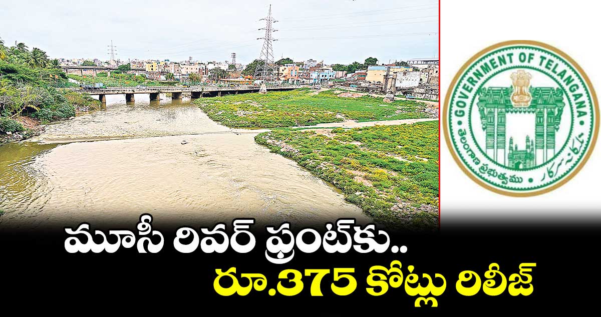 మూసీ రివర్ ఫ్రంట్కు రూ.375 కోట్లు రిలీజ్
