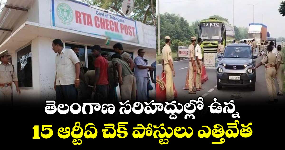 తెలంగాణ సరిహద్దుల్లో ఉన్న 15 ఆర్టీఏ చెక్ పోస్టులు ఎత్తివేత