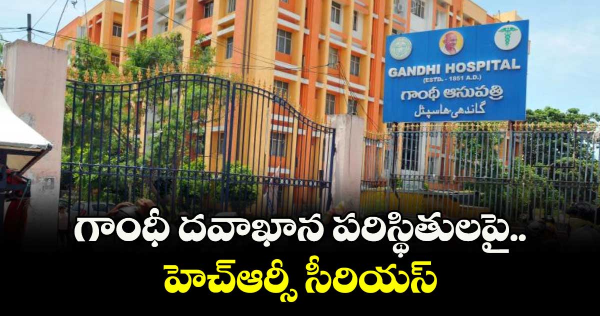 గాంధీ దవాఖాన పరిస్థితులపై..హెచ్ఆర్సీ సీరియస్