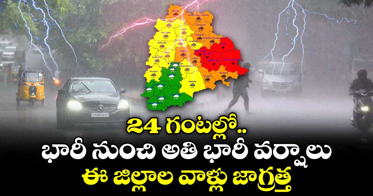 24 గంటల్లో భారీ నుంచి అతి భారీ వర్షాలు..ఈ  జిల్లాల వాళ్లు జాగ్రత్త