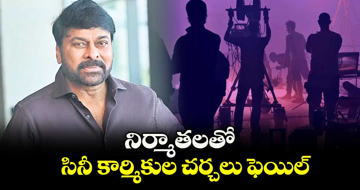 నిర్మాతలతో సినీ కార్మికుల చర్చలు ఫెయిల్