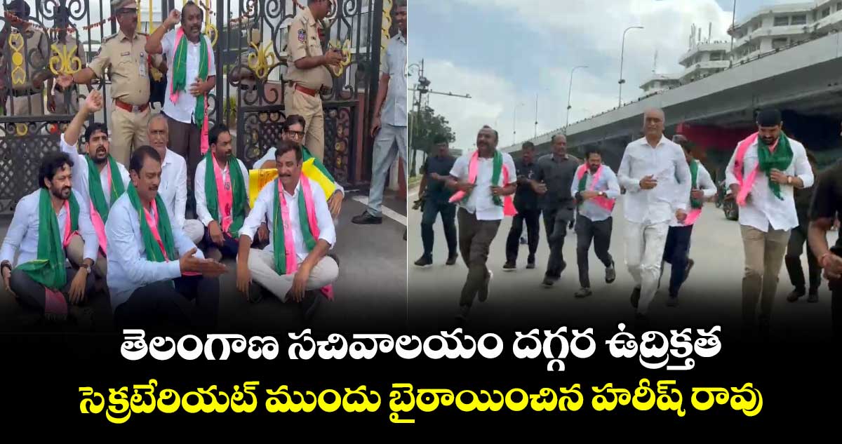 తెలంగాణ సచివాలయం దగ్గర ఉద్రిక్తత.. సెక్రటేరియట్ ముందు బైఠాయించిన హరీష్ రావు