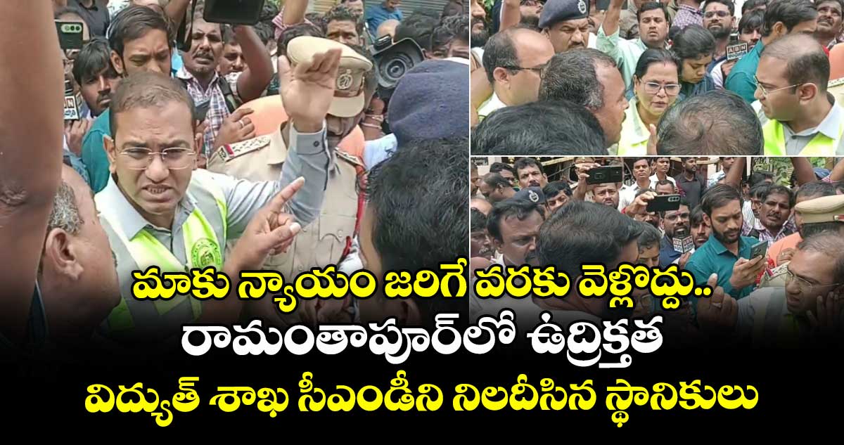 మాకు న్యాయం జరిగే వరకు వెళ్లొద్దు..రామంతాపూర్‌లో ఉద్రిక్తత..విద్యుత్ శాఖ సీఎండీని నిలదీసిన స్థానికులు