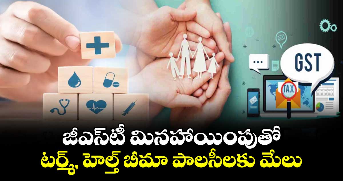 జీఎస్‌‌‌‌టీ  మినహాయింపుతో  టర్మ్‌‌‌‌, హెల్త్‌‌‌‌   బీమా పాలసీలకు మేలు