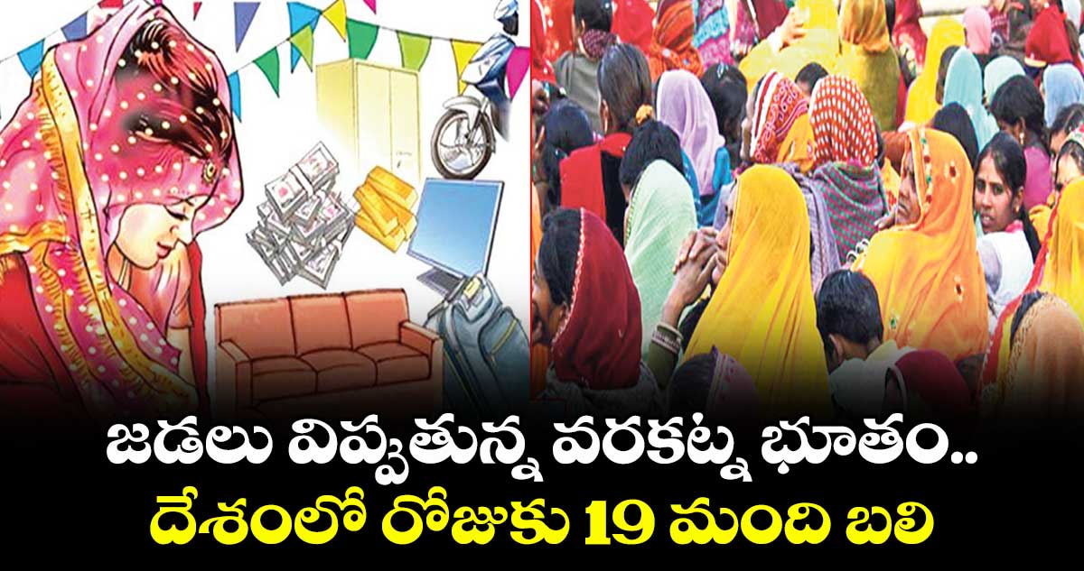 జడలు విప్పుతున్న వరకట్న భూతం.. దేశంలో రోజుకు 19 మంది బలి