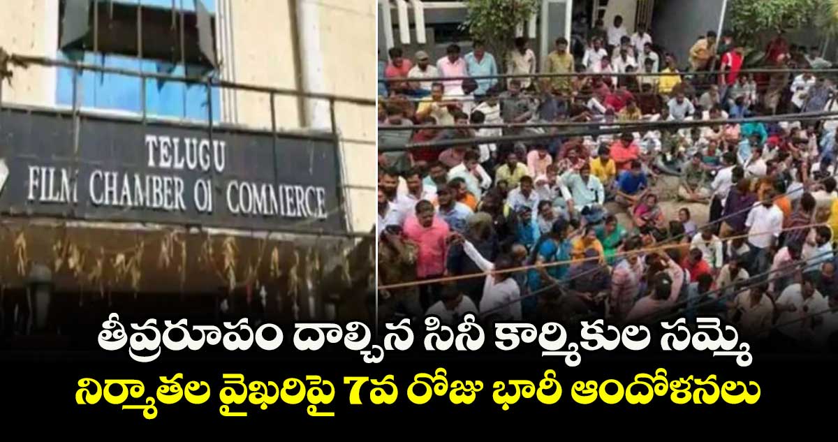 తీవ్రరూపం దాల్చిన సినీ కార్మికుల సమ్మె.. నిర్మాతల వైఖరిపై 7వ రోజు భారీ ఆందోళనలు..
