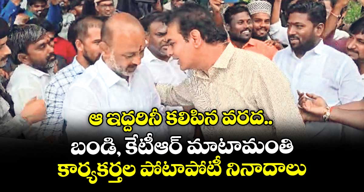ఆ ఇద్దరినీ కలిపిన వరద.. బండి, కేటీఆర్ మాటామంతి.. కార్యకర్తల పోటాపోటీ నినాదాలు