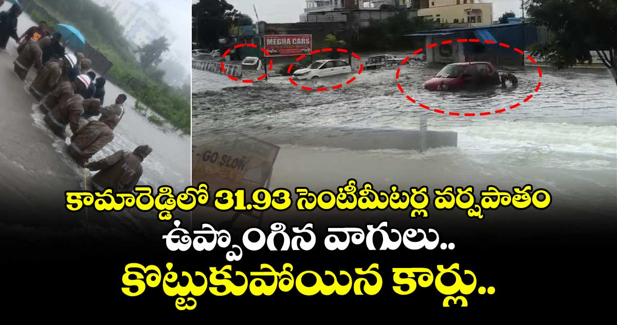 కామారెడ్డిలో 31.93 సెంటీమీటర్ల వర్షపాతం..ఉప్పొంగిన వాగులు.. కొట్టుకుపోయిన కార్లు..