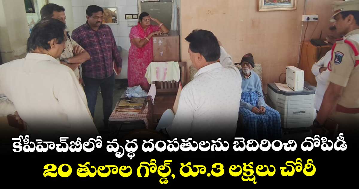 కేపీహెచ్బీలో వృద్ధ దంపతులను బెదిరించి దోపిడీ... 20 తులాల గోల్డ్, రూ.3 లక్షలు చోరీ