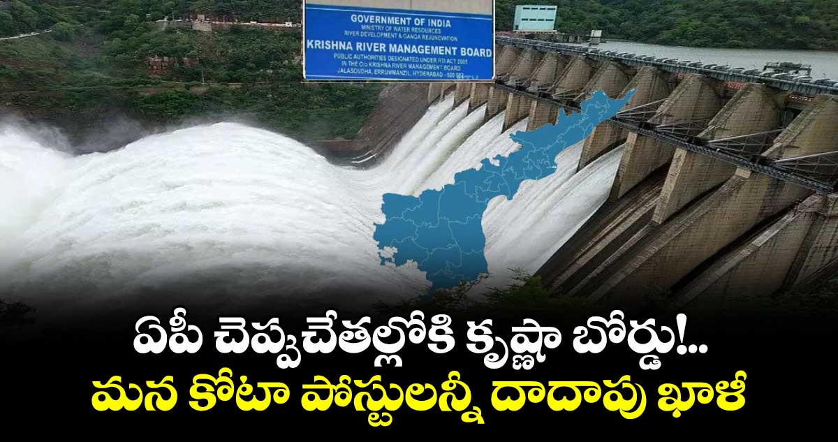 ఏపీ చెప్పుచేతల్లోకి కృష్ణా బోర్డు!.. మన కోటా పోస్టులన్నీ దాదాపు ఖాళీ