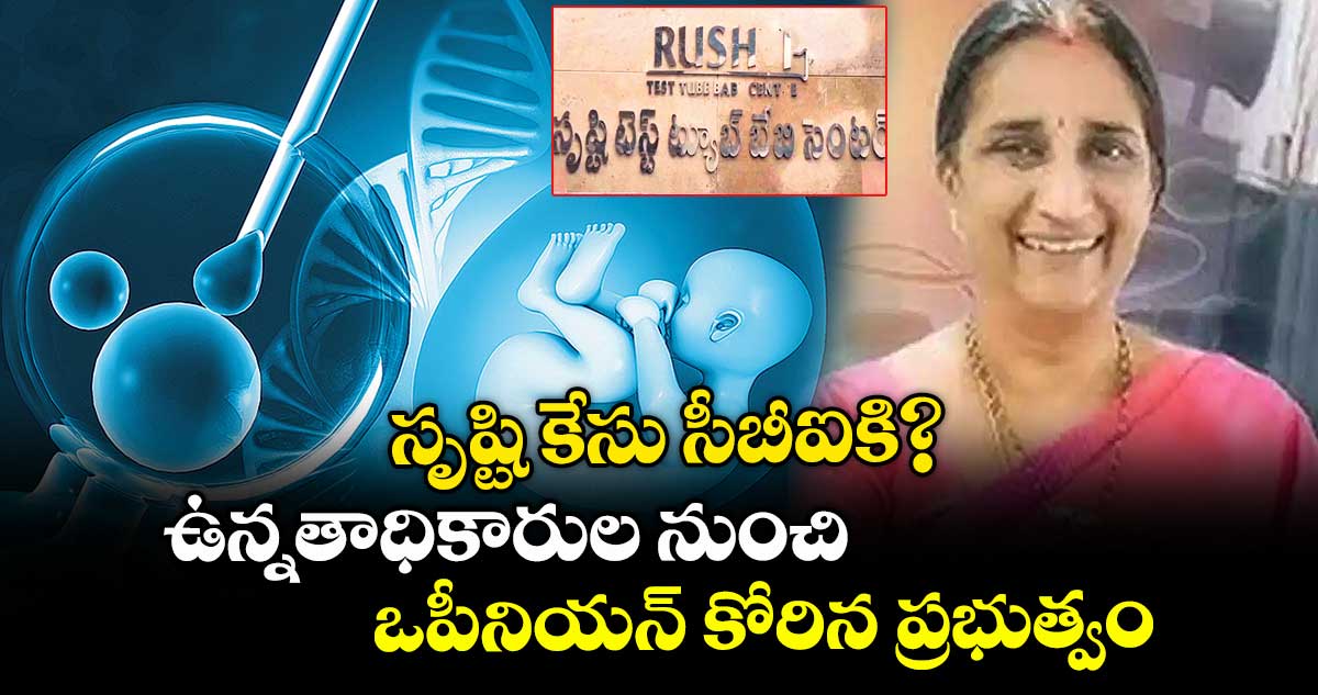 సృష్టి కేసు సీబీఐకి?.. ఉన్నతాధికారుల నుంచి ఒపీనియన్ కోరిన ప్రభుత్వం