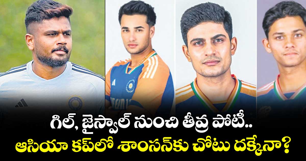 గిల్, జైస్వాల్ నుంచి తీవ్ర పోటీ.. ఆసియా కప్లో శాంసన్కు చోటు దక్కేనా?