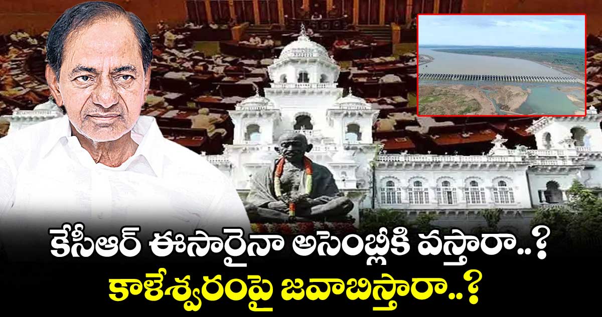 కేసీఆర్ ఈసారైనా అసెంబ్లీకి వస్తారా..? కాళేశ్వరంపై జవాబిస్తారా..?