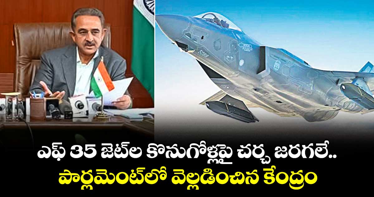 ఎఫ్ 35 జెట్ల కొనుగోళ్లపై చర్చ జరగలే.. పార్లమెంట్లో వెల్లడించిన కేంద్రం