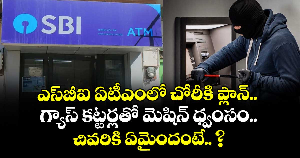ఎస్⁬బీఐ ఏటీఎంలో చోరీకి ప్లాన్.. గ్యాస్ కట్టర్లతో మెషిన్ ధ్వంసం.. చివరికి ఏమైందంటే.. ?
