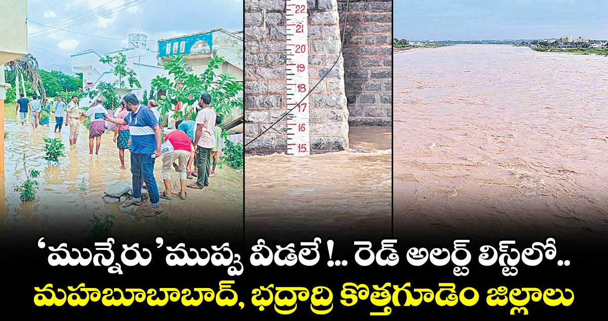 మున్నేరు ముప్పు వీడలే!..రెడ్ అలర్ట్ లిస్ట్ లో మహబూబాబాద్, భద్రాద్రి కొత్తగూడెం జిల్లాలు