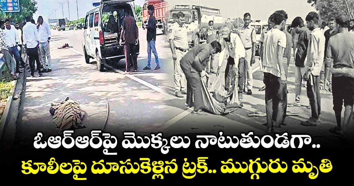 ఓఆర్ఆర్పై మొక్కలు నాటుతుండగా.. కూలీలపై దూసుకెళ్లిన ట్రక్.. ముగ్గురు మృతి