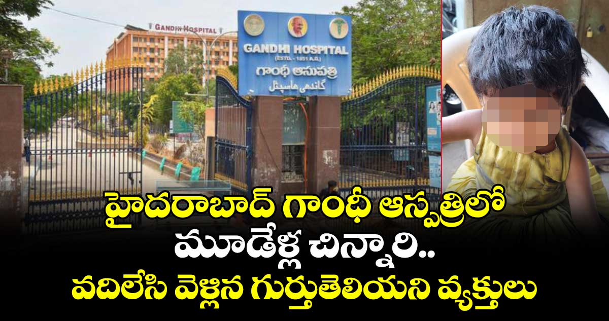 హైదరాబాద్ గాంధీ ఆస్పత్రిలో మూడేళ్ల చిన్నారి.. వదిలేసి వెళ్లిన గుర్తుతెలియని వ్యక్తులు