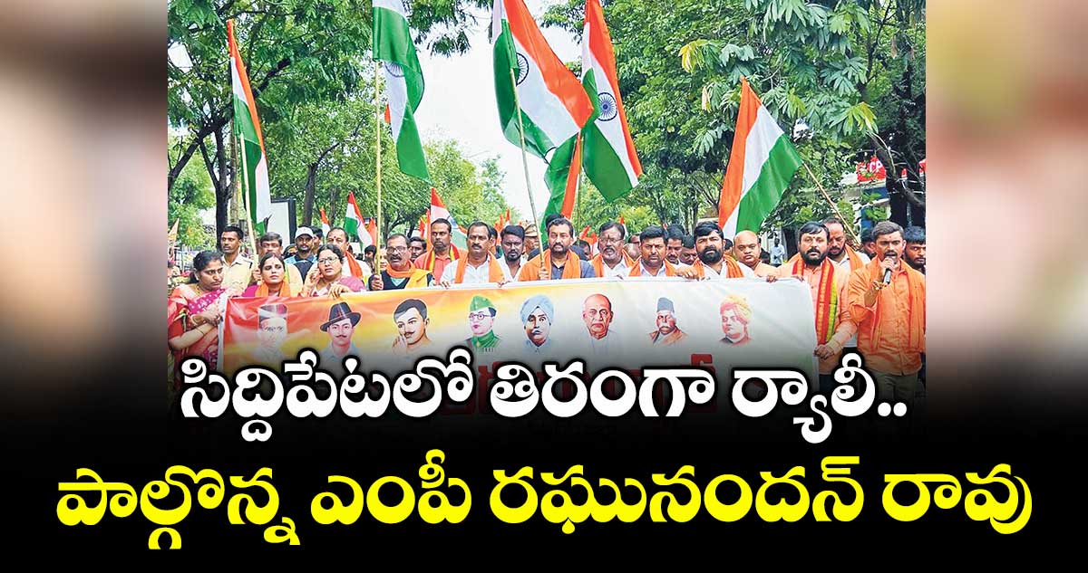 సిద్దిపేటలో తిరంగా ర్యాలీ..పాల్గొన్న ఎంపీ రఘునందన్ రావు