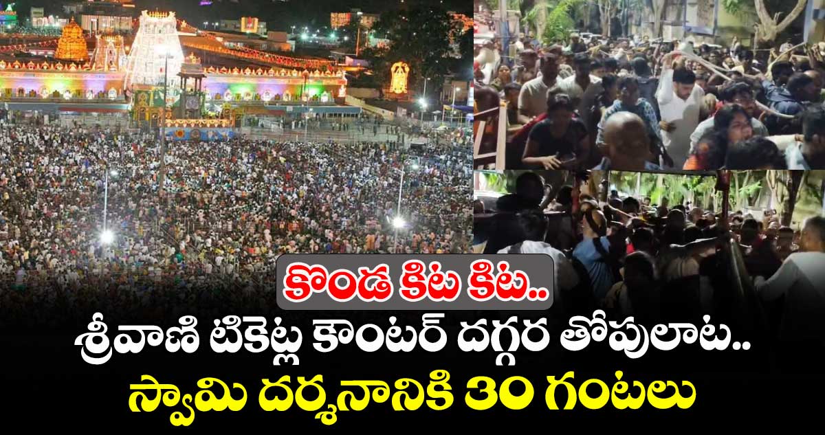 తిరుమల బిగ్ అప్ డేట్: కొండ  కిట కిట.. శ్రీవాణి టికెట్ల కౌంటర్ దగ్గర తోపులాట.. స్వామి దర్శనానికి 30 గంటలు