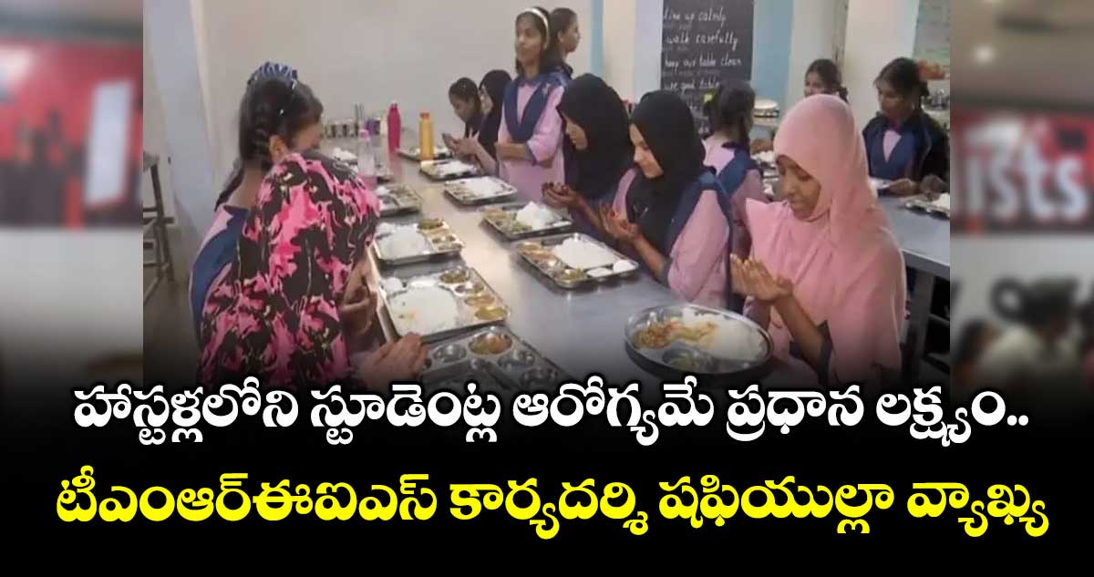 హాస్టళ్లలోని స్టూడెంట్ల ఆరోగ్యమే ప్రధాన లక్ష్యం ..టీఎంఆర్‌‌‌‌ఈఐఎస్‌‌‌‌ కార్యదర్శి షఫియుల్లా వ్యాఖ్య