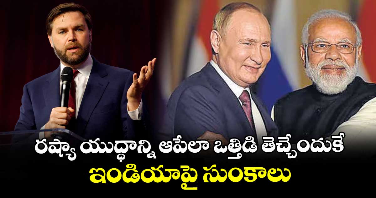 రష్యా యుద్ధాన్ని ఆపేలా ఒత్తిడి తెచ్చేందుకే ఇండియాపై సుంకాలు: జేడీ వాన్స్