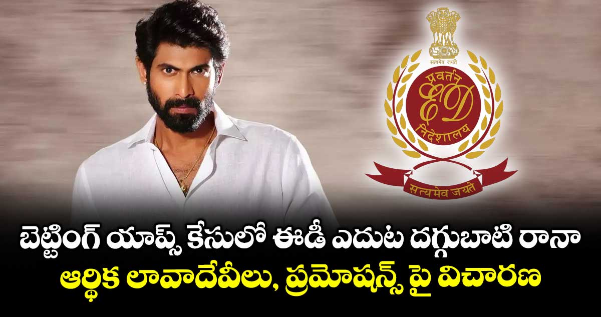 బెట్టింగ్ యాప్స్ కేసులో ఈడీ ఎదుట దగ్గుబాటి రానా..  ఆర్థిక లావాదేవీలు, ప్రమోషన్స్ పై విచారణ