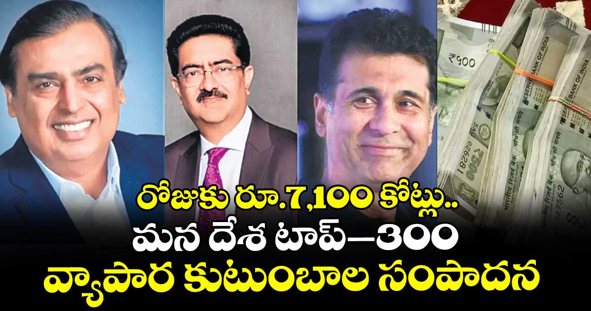 రోజుకు రూ.7 వేల 100 కోట్లు.. మన దేశ టాప్–300 వ్యాపార కుటుంబాల సంపాదన