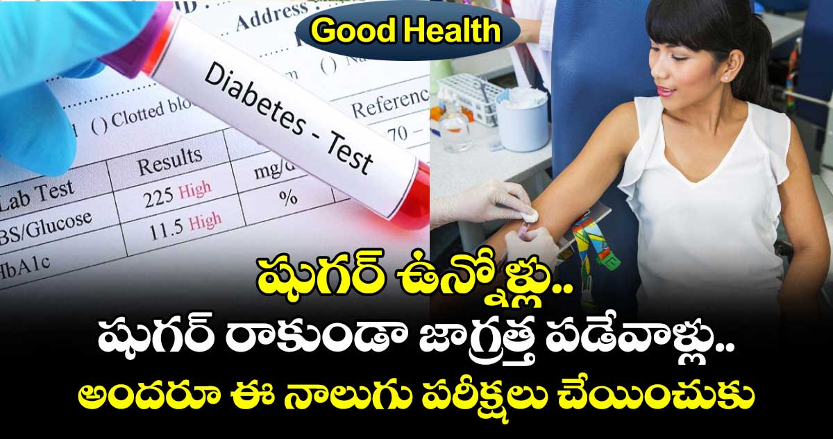 Good Health : షుగర్ ఉన్నోళ్లు.. షుగర్ రాకుండా జాగ్రత్త పడేవాళ్లు.. అందరూ ఈ నాలుగు పరీక్షలు చేయించుకుంటే బెటర్ ..!