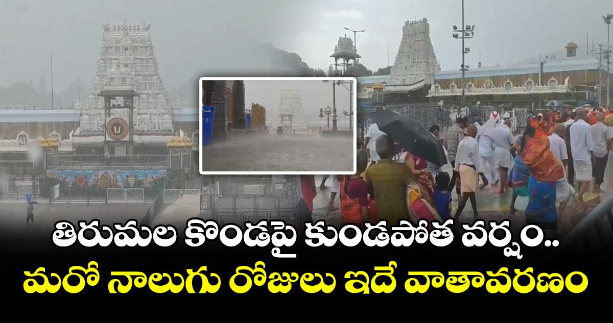 తిరుమల కొండపై కుండపోత వర్షం.. మరో నాలుగు రోజులు ఇదే వాతావరణం