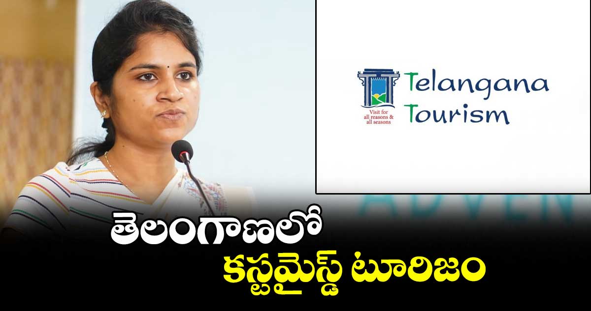 తెలంగాణలో కస్టమైస్డ్ టూరిజం : ఎండీ వల్లూరు క్రాంతి