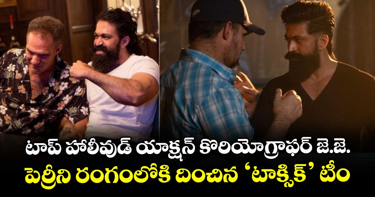 టాప్ హాలీవుడ్ యాక్షన్ కొరియోగ్రాఫర్  జె.జె. పెర్రీని రంగంలోకి దించిన ‘టాక్సిక్’ టీం