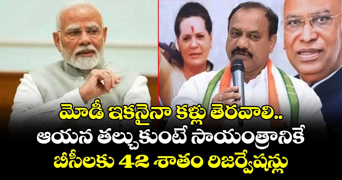 మోడీ ఇకనైనా కళ్లు తెరవాలి.. ఆయన తల్చుకుంటే సాయంత్రానికే బీసీలకు 42 శాతం రిజర్వేషన్లు: మహేష్ గౌడ్