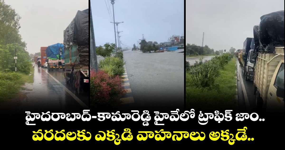 హైదరాబాద్-కామారెడ్డి హైవేలో ట్రాఫిక్ జాం.. వరదలకు ఎక్కడి వాహనాలు అక్కడే..