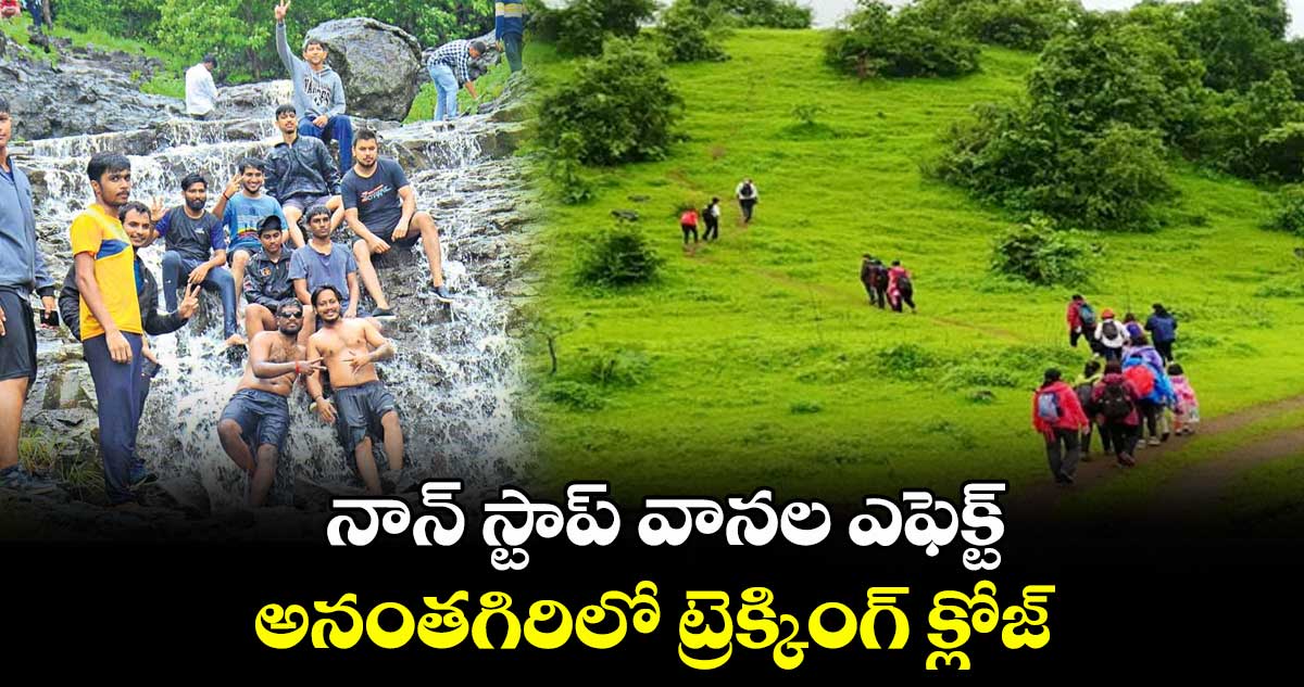 నాన్ స్టాప్ వానల ఎఫెక్ట్: అనంతగిరిలో ట్రెక్కింగ్ క్లోజ్..