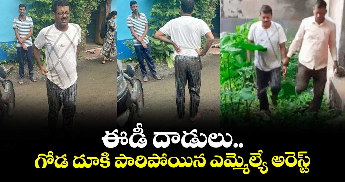 ఈడీ దాడులు..గోడ దూకి పారిపోయిన ఎమ్మెల్యే అరెస్ట్