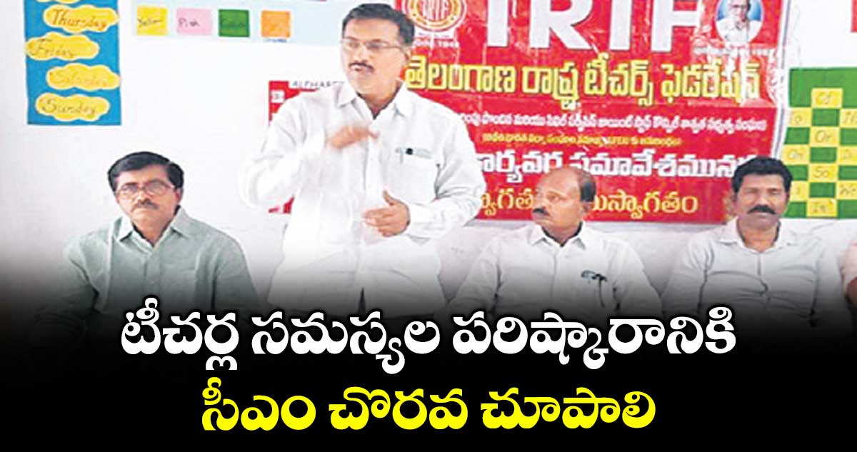 టీచర్ల సమస్యల పరిష్కారానికి సీఎం చొరవ చూపాలి : టీఆర్టీఎఫ్ రాష్ట్ర అధ్యక్షుడు కటకం రమేష్