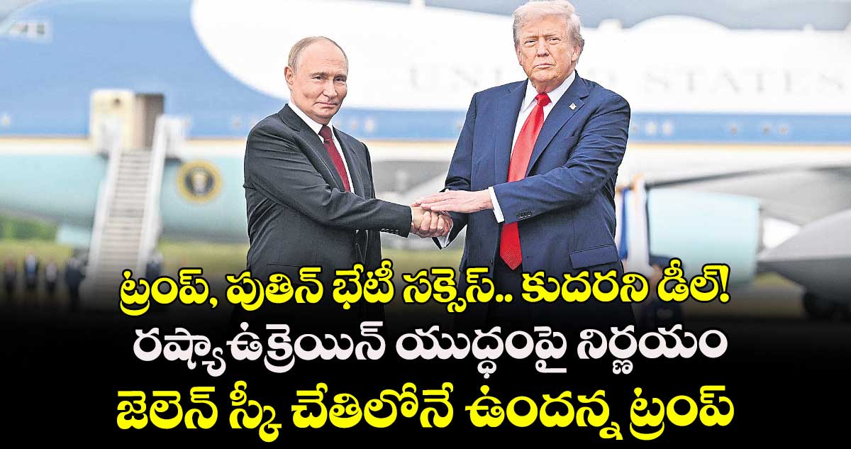 ట్రంప్, పుతిన్ భేటీ సక్సెస్.. కుదరని డీల్! రష్యా-ఉక్రెయిన్ యుద్ధంపై నిర్ణయం జెలెన్ స్కీ చేతిలోనే ఉందన్న ట్రంప్