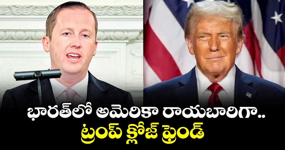 భారత్లో అమెరికా రాయబారిగా.. ట్రంప్ క్లోజ్ ఫ్రెండ్