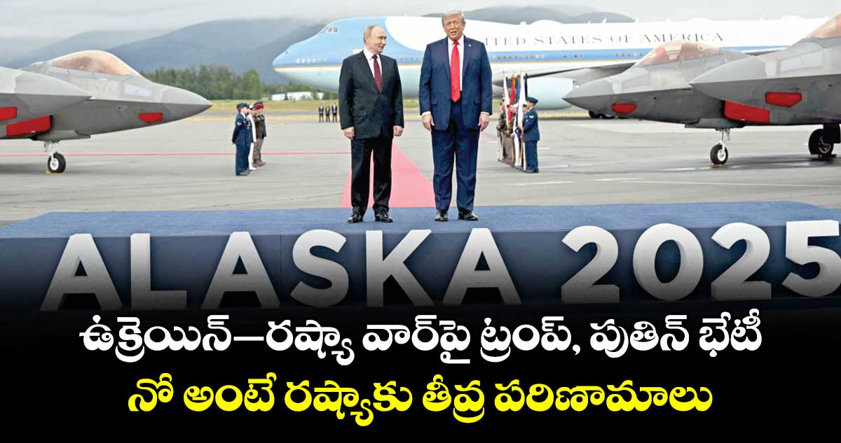 ఉక్రెయిన్– రష్యా వార్⁬పై ట్రంప్, పుతిన్ భేటీ.. నో అంటే రష్యాకు తీవ్ర పరిణామాలు: ట్రంప్