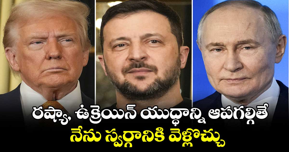  రష్యా,ఉక్రెయిన్ యుద్ధాన్ని ఆపగల్గితే నేను స్వర్గానికి వెళ్లొచ్చు: అమెరికా ప్రెసిడెంట్‌‌‌‌‌‌‌‌ డొనాల్డ్ ట్రంప్‌‌‌‌‌‌‌