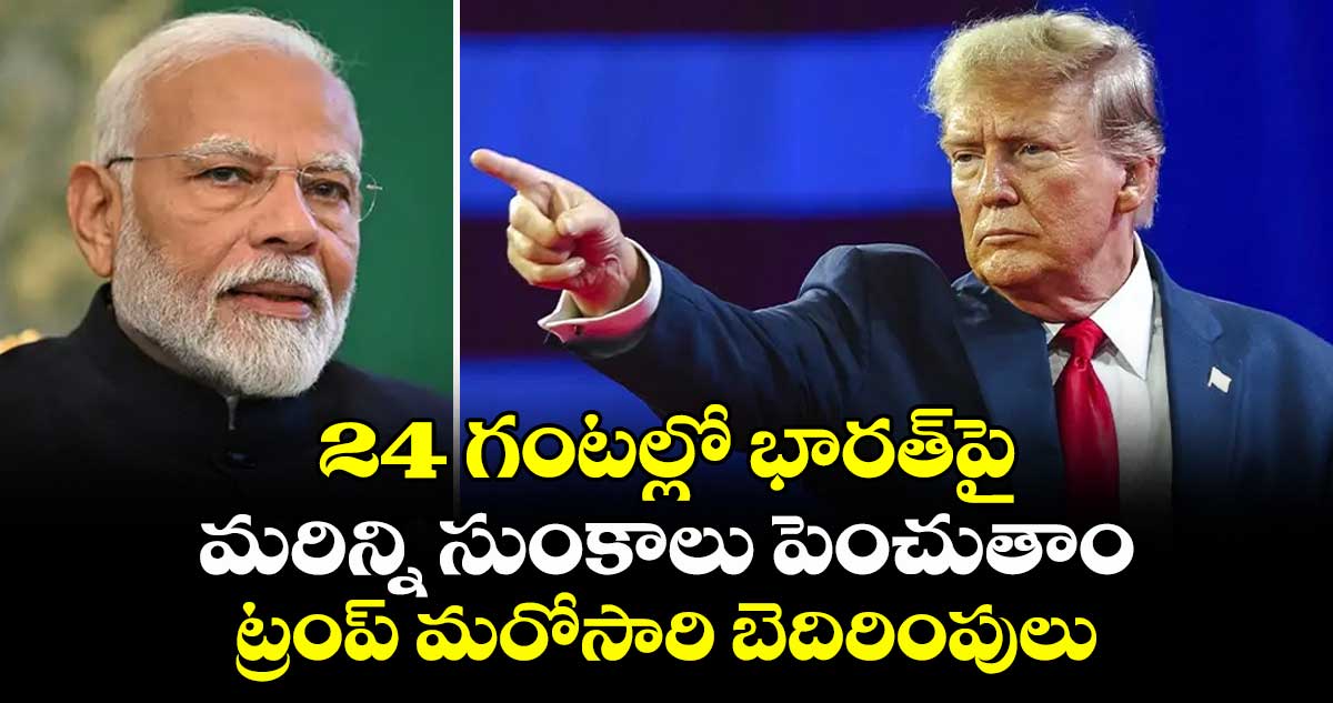 24 గంటల్లో భారత్‎పై మరిన్ని సుంకాలు పెంచుతాం: ట్రంప్ మరోసారి బెదిరింపులు