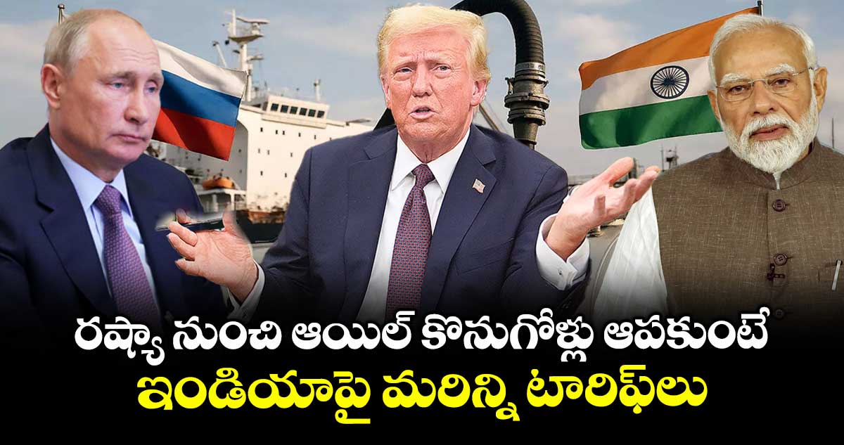 రష్యా నుంచి ఆయిల్ కొనుగోళ్లు ఆపకుంటే.. ఇండియాపై మరిన్ని టారిఫ్లు