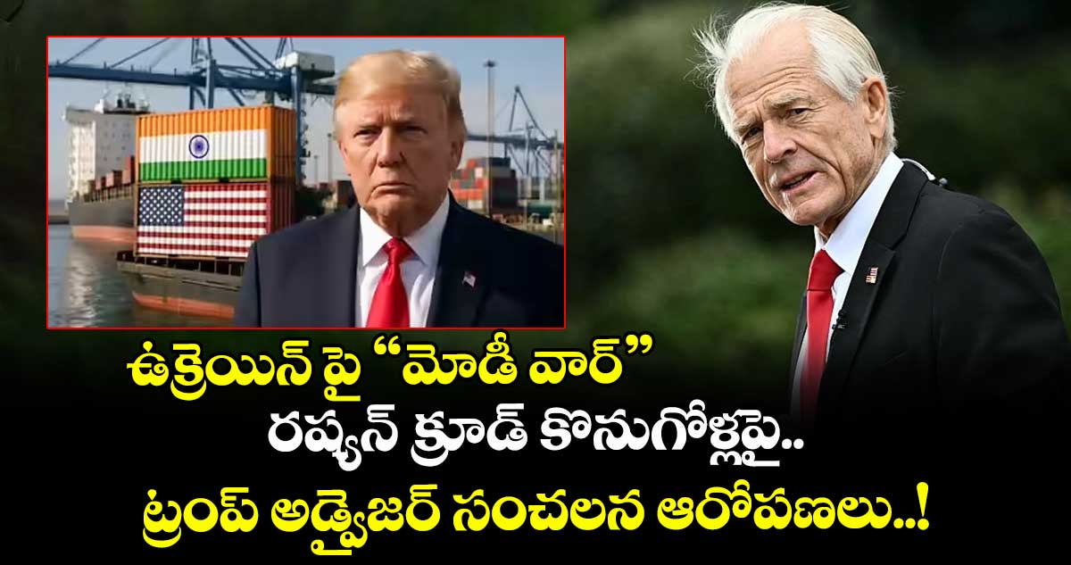 ఉక్రెయిన్ పై ''మోడీ వార్''.. రష్యన్ క్రూడ్ కొనుగోళ్లపై ట్రంప్ అడ్వైజర్ సంచలన ఆరోపణలు..!